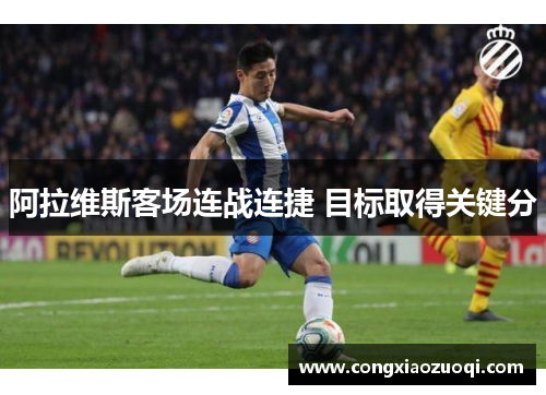 阿拉维斯客场连战连捷 目标取得关键分 阿拉维斯客场连战连捷 目标取得关键分